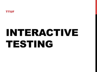 TTUF 
INTERACTIVE 
TESTING 
 