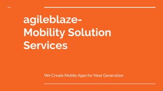 agileblaze-
Mobility Solution
Services
We Create Mobile Apps for Next Generation
 