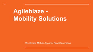 Agileblaze -
Mobility Solutions
We Create Mobile Apps for Next Generation
 