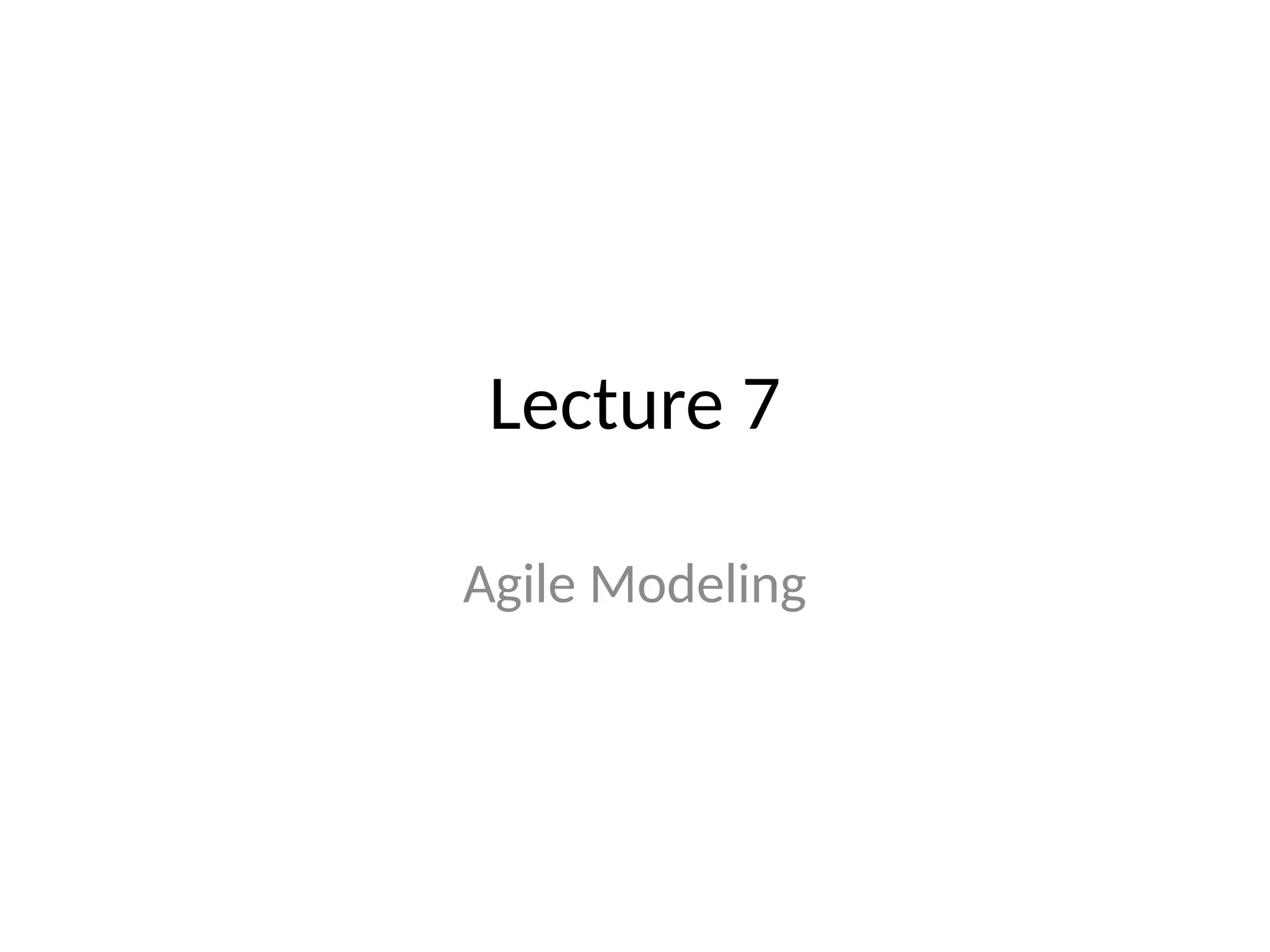 Lecture 7
Agile Modeling
 