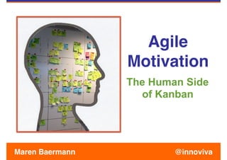 Agile  
Motivation
The Human Side
of Kanban
@innovivaMaren Baermann
 