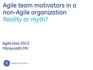 Agile team motivators in a
non-Agile organization
Reality or myth?
Agile Goa 2013
Manjunath MV
 