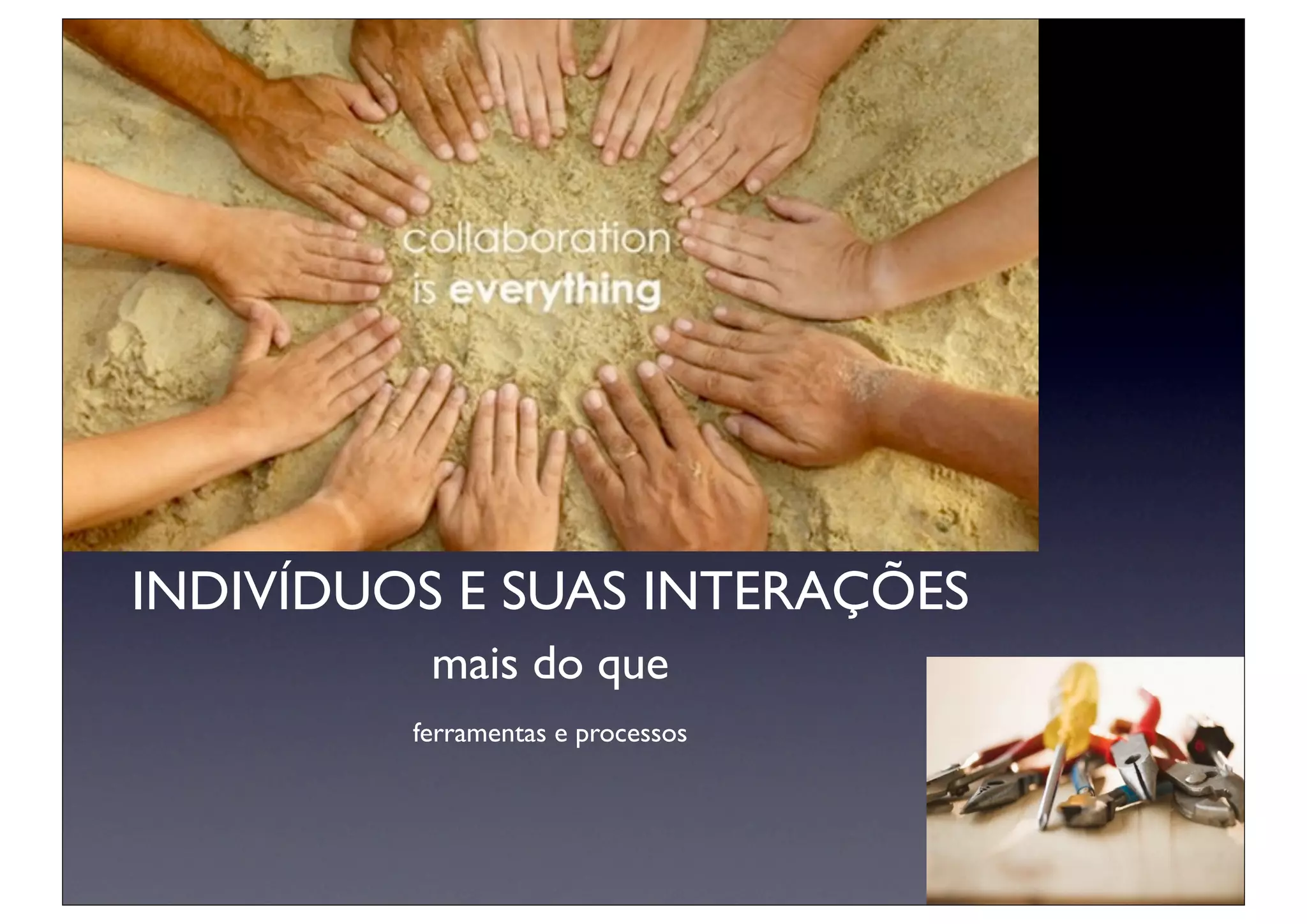 INDIVÍDUOS E SUAS INTERAÇÕES
          mais do que
         ferramentas e processos
 