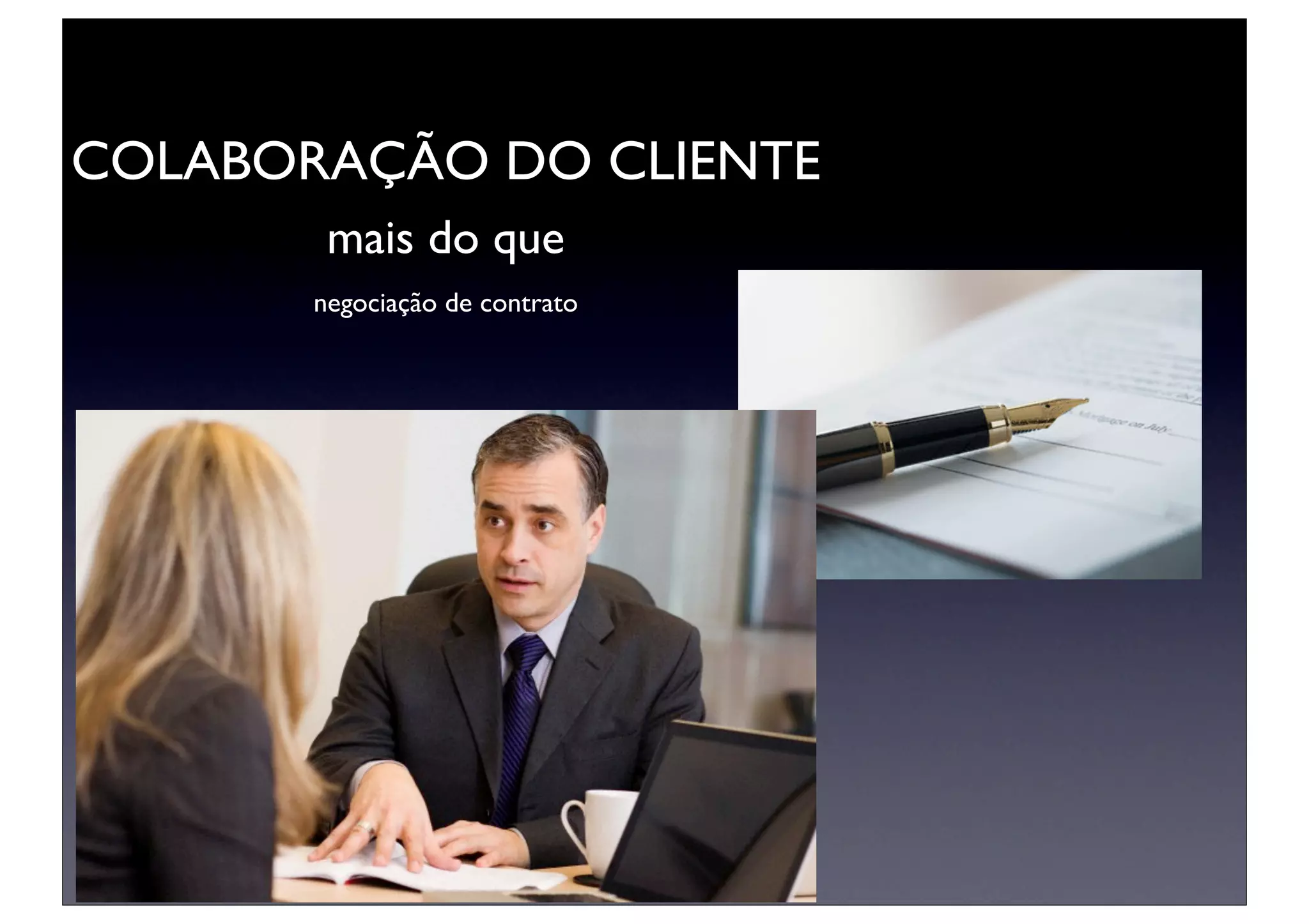 COLABORAÇÃO DO CLIENTE
        mais do que
       negociação de contrato
 