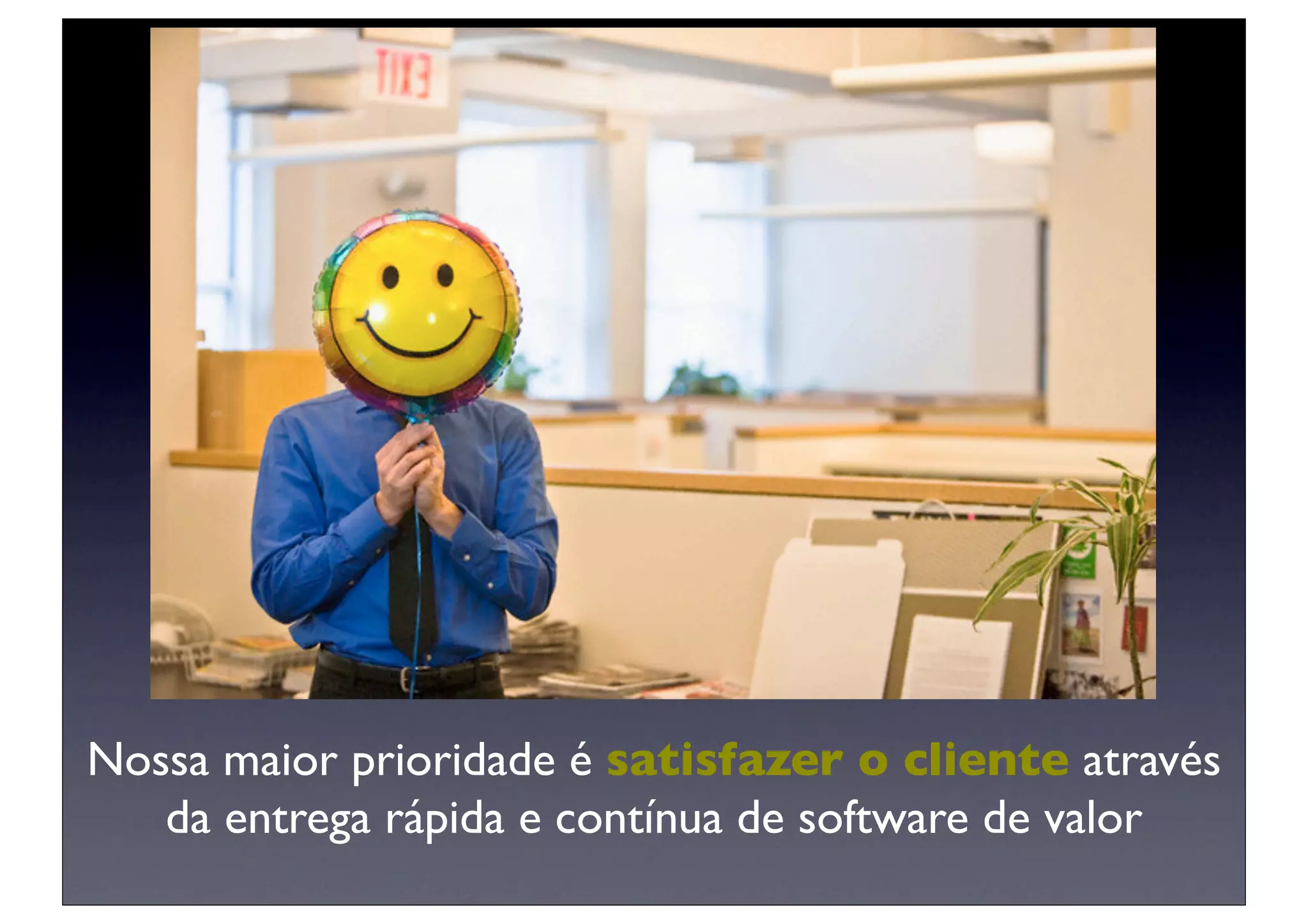 Nossa maior prioridade é satisfazer o cliente através
   da entrega rápida e contínua de software de valor
 