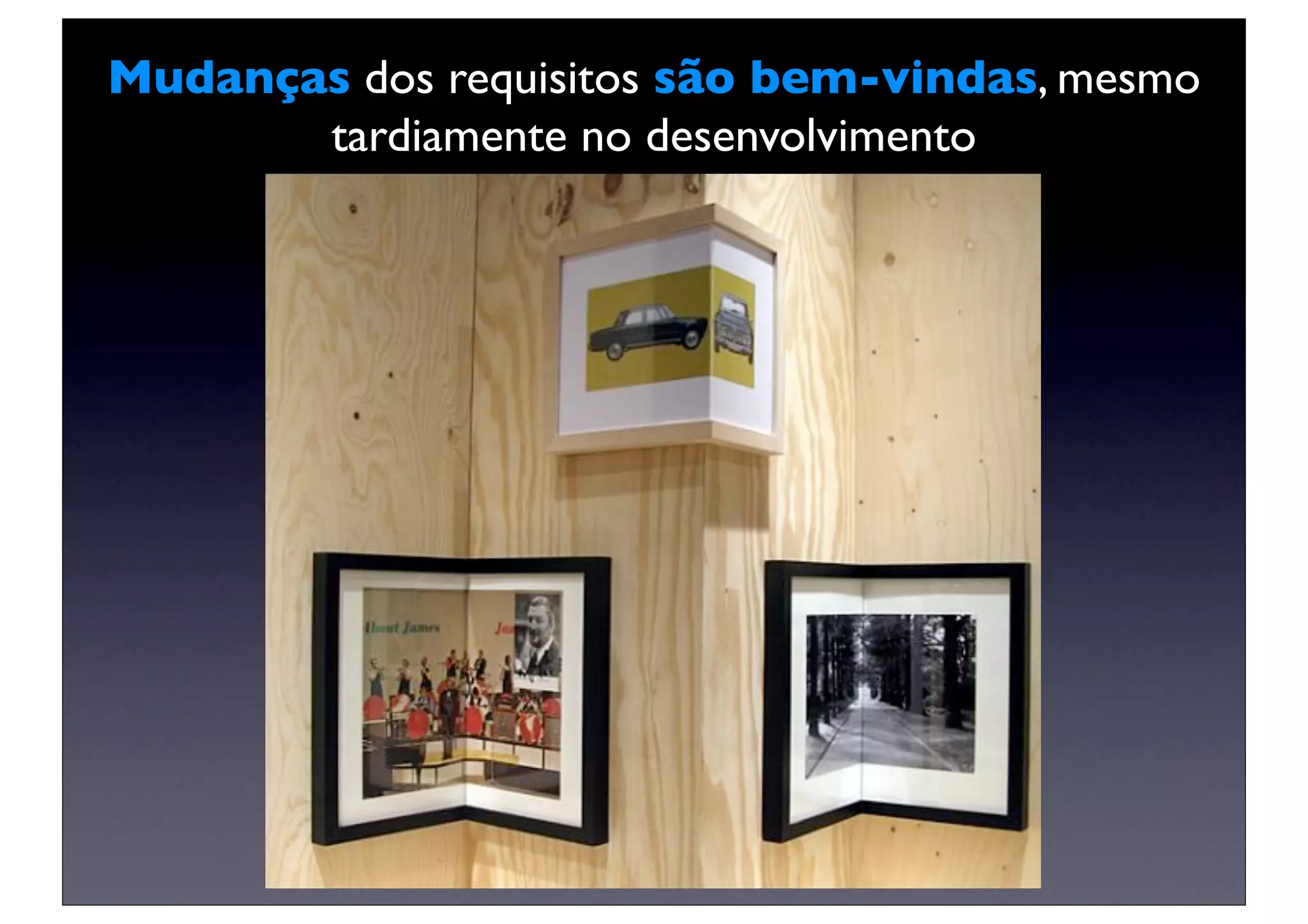 Mudanças dos requisitos são bem-vindas, mesmo
       tardiamente no desenvolvimento
 