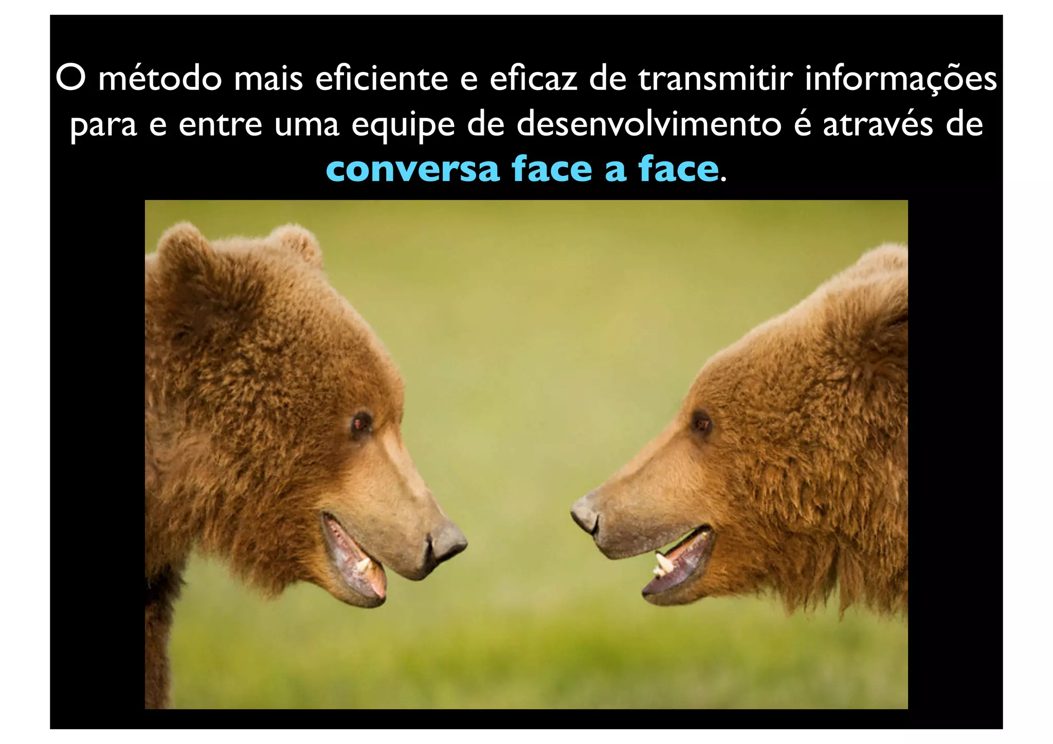 O método mais eﬁciente e eﬁcaz de transmitir informações
para e entre uma equipe de desenvolvimento é através de
               conversa face a face.




                         Text
 