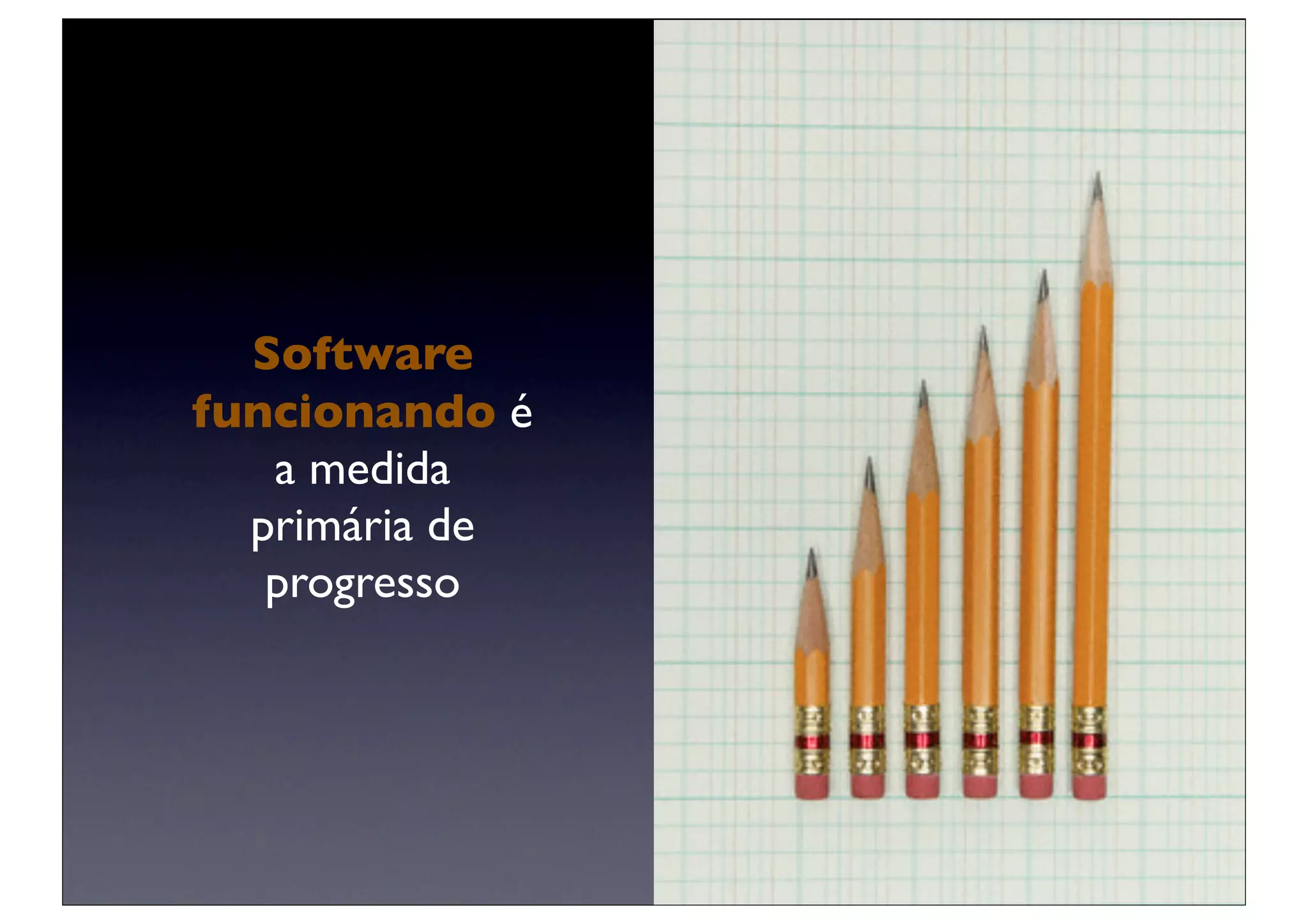 Software
funcionando é
   a medida
  primária de
   progresso
 
