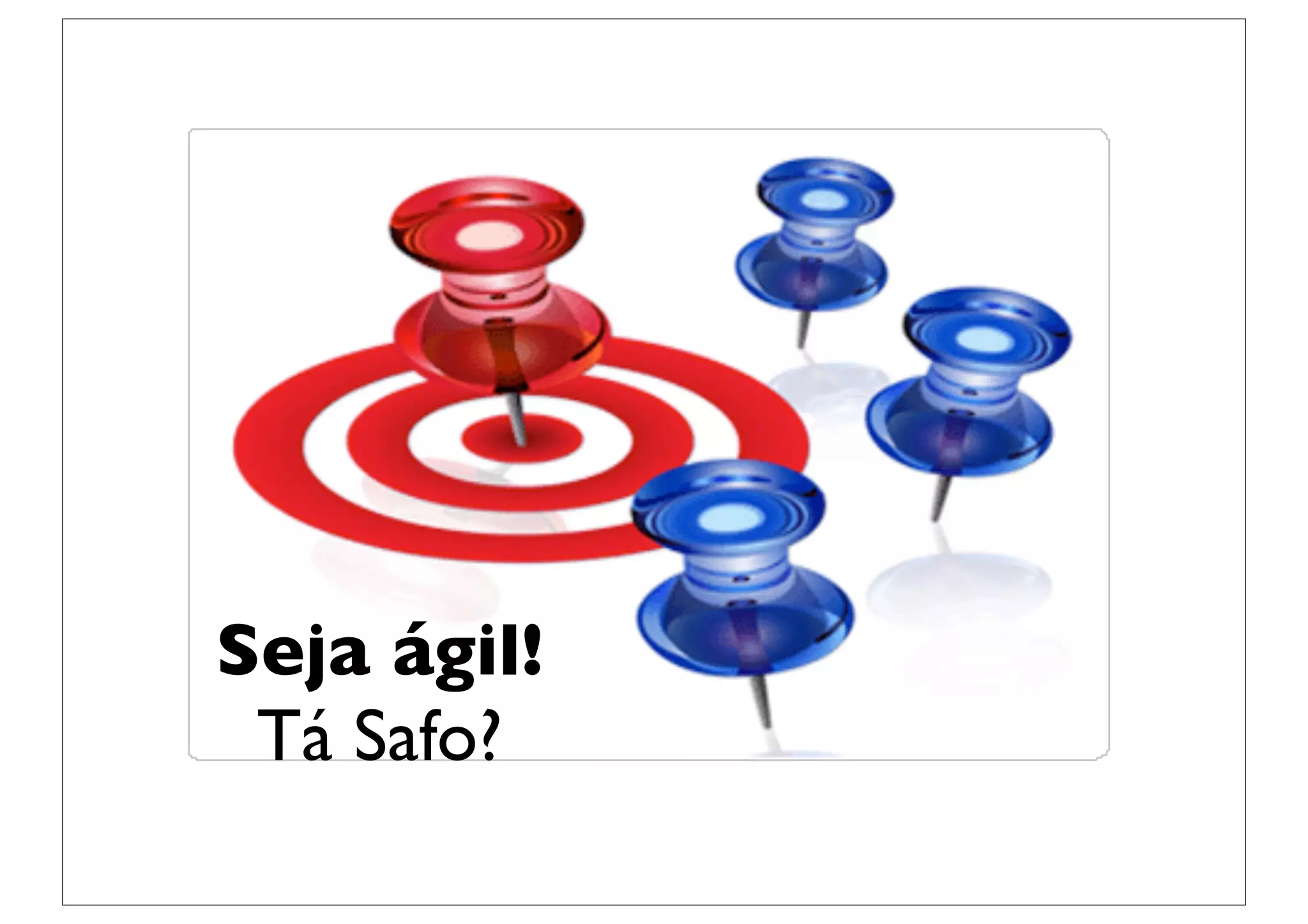 Seja ágil!
 Tá Safo?
 
