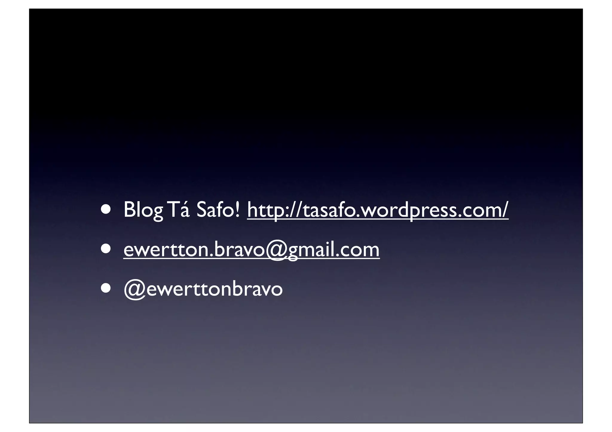 • Blog Tá Safo! http://tasafo.wordpress.com/
• ewertton.bravo@gmail.com
• @ewerttonbravo
 