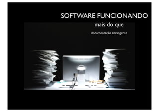 SOFTWARE FUNCIONANDO
        mais do que
      documentação abrangente
 