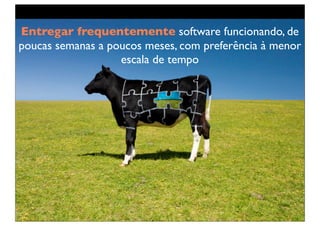 Entregar frequentemente software funcionando, de
poucas semanas a poucos meses, com preferência à menor
                   escala de tempo
 