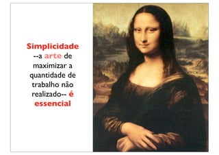 Simplicidade
   --a arte de
  maximizar a
 quantidade de
  trabalho não
  realizado-- é
   essencial
 