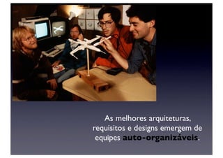 As melhores arquiteturas,
requisitos e designs emergem de
 equipes auto-organizáveis.
 