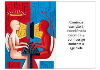 Contínua
  atenção à
excelência
 técnica e
 bom design
 aumenta a
  agilidade
 