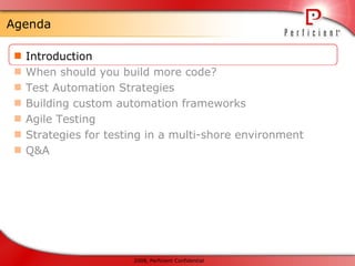 Agenda Introduction When should you build more code? Test Automation Strategies Building custom automation frameworks Agile Testing Strategies for testing in a multi-shore environment Q&A 