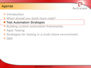 Agenda Introduction When should you build more code? Test Automation Strategies Building custom automation frameworks Agile Testing Strategies for testing in a multi-shore environment Q&A 