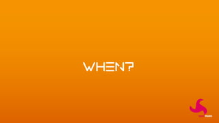 WHEN?
 