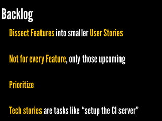 Dissect Features into smaller User Stories 
Not for every Feature, only those upcoming 
Prioritize 
Tech stories are tasks like “setup the CI server”  