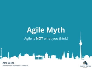 Agile Myth
Agile is NOT what you think!
Amr Basha
Senior Product Manager @ LEVERTON
 