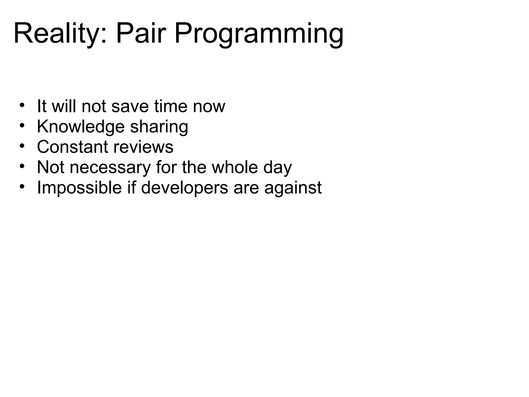 Reality: Pair Programming It will not save time now Knowledge sharing Constant reviews Not necessary for the whole day Impossible if developers are against 