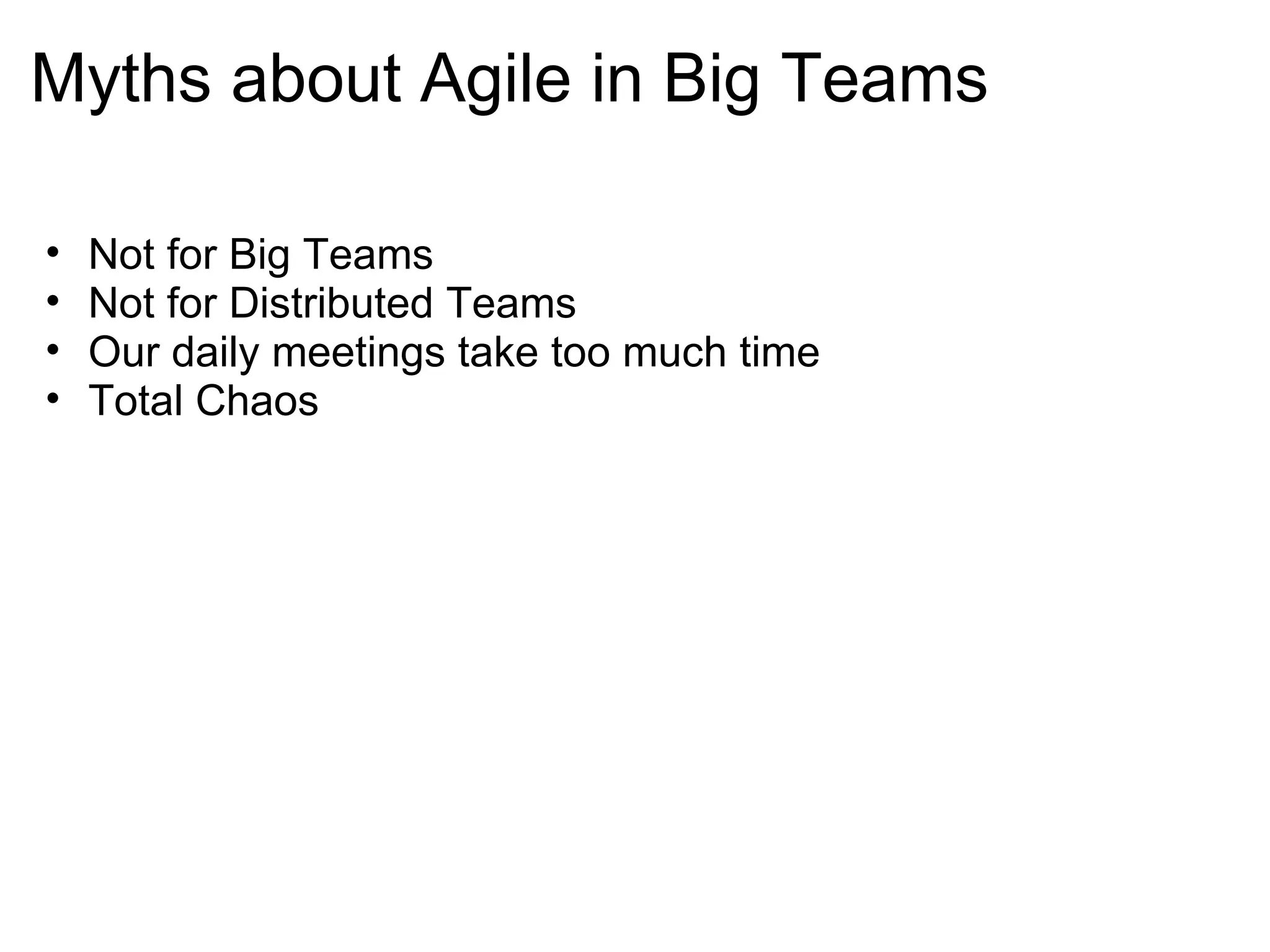 Myths about Agile in Big Teams Not for Big Teams Not for Distributed Teams Our daily meetings take too much time Total Chaos 