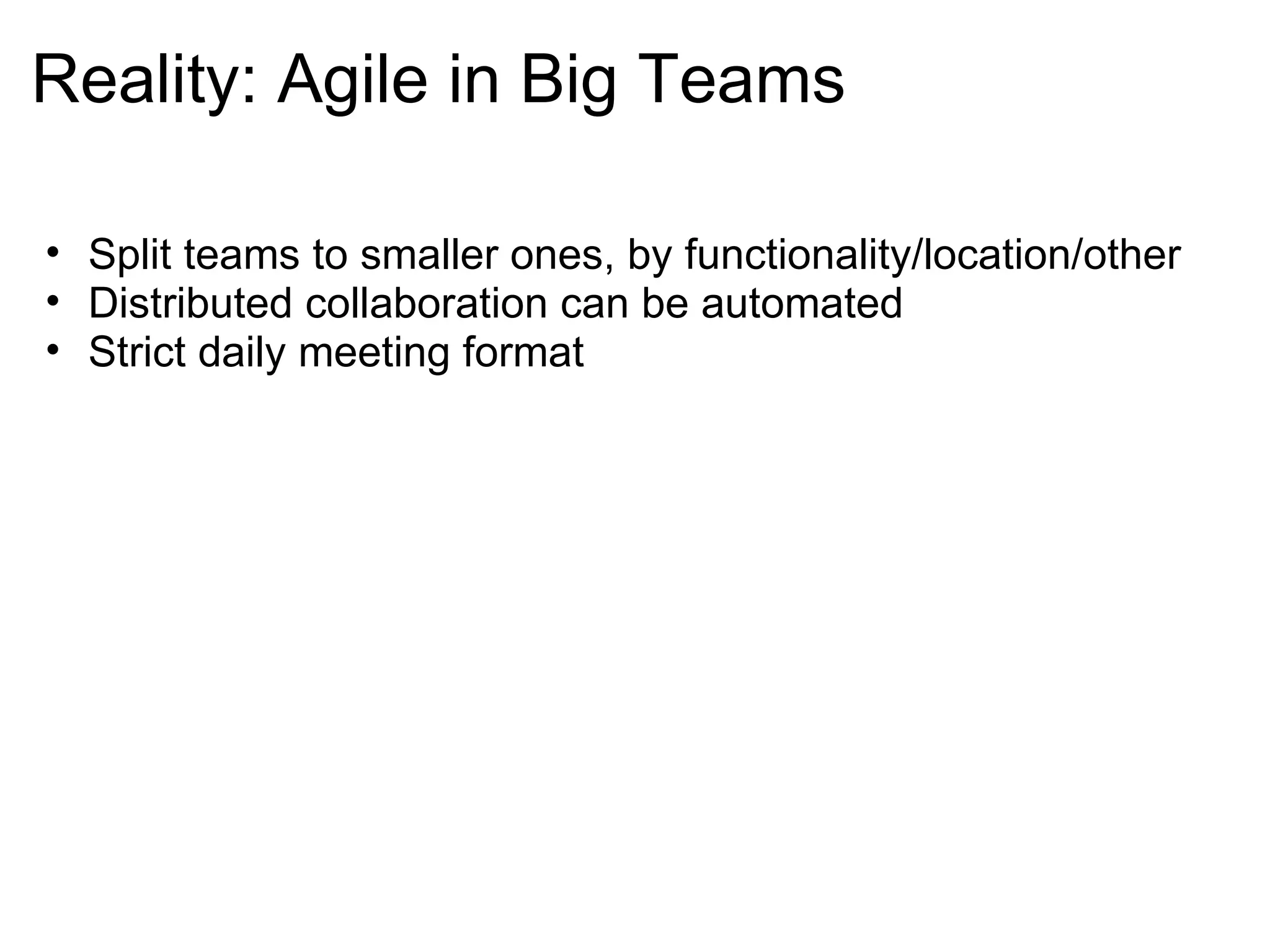 Reality: Agile in Big Teams Split teams to smaller ones, by functionality/location/other Distributed collaboration can be automated Strict daily meeting format  