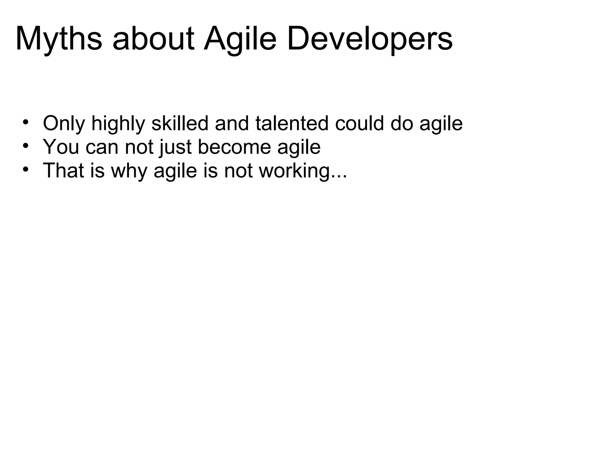 Myths about Agile Developers Only highly skilled and talented could do agile You can not just become agile  That is why agile is not working...  
