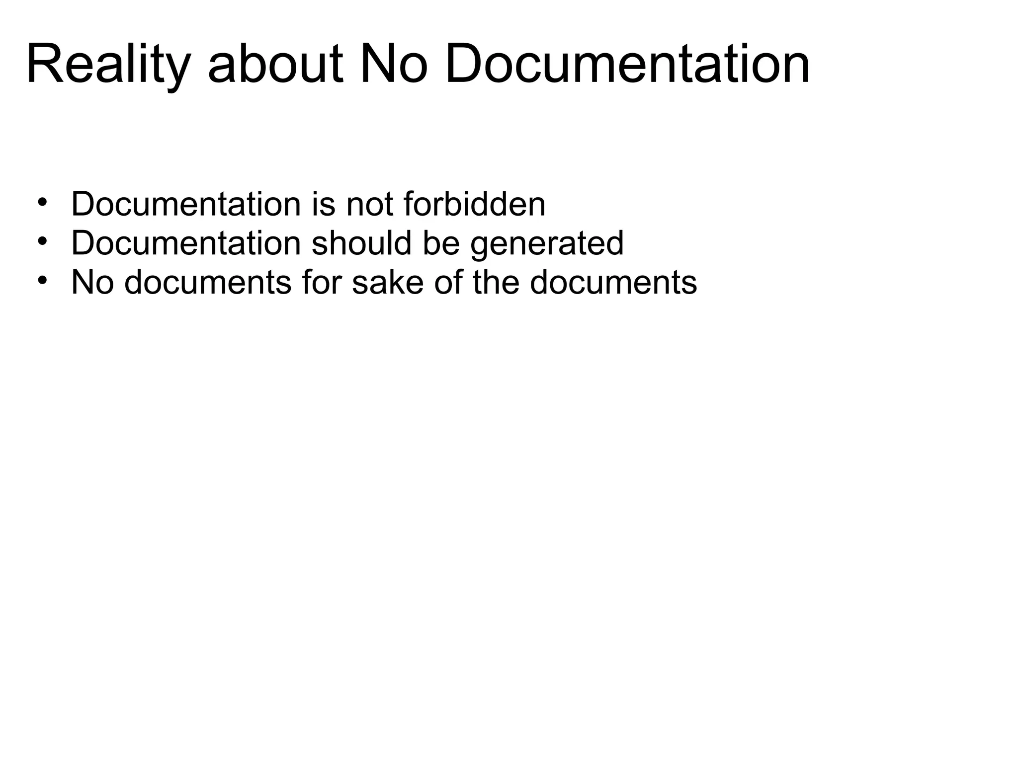Reality about No Documentation Documentation is not forbidden  Documentation should be generated No documents for sake of the documents 