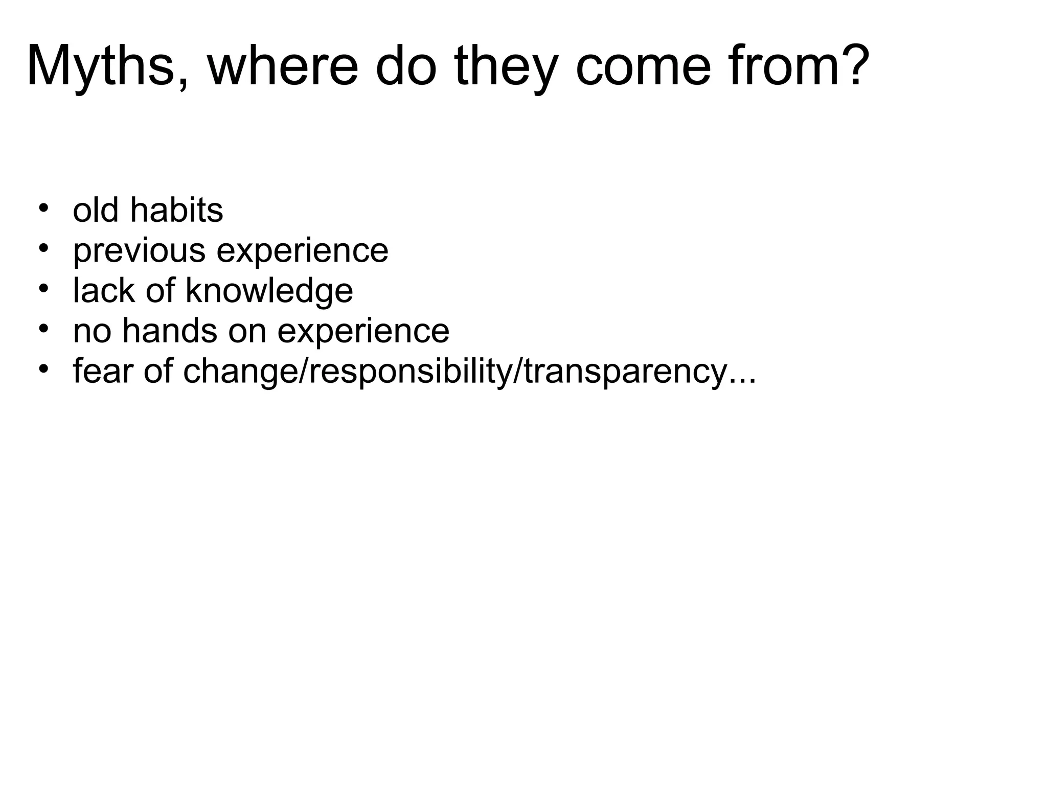 Myths, where do they come from? old habits previous experience lack of knowledge no hands on experience fear of change/responsibility/transparency...  