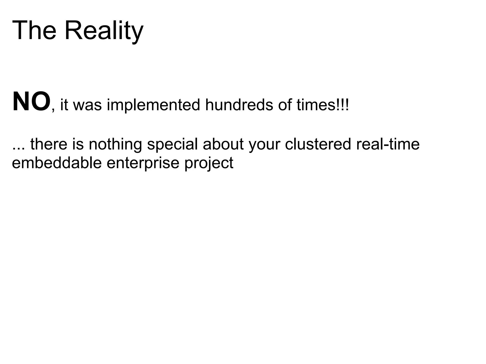 The Reality NO , it was implemented hundreds of times!!!   ... there is nothing special about your clustered real-time embeddable enterprise project  