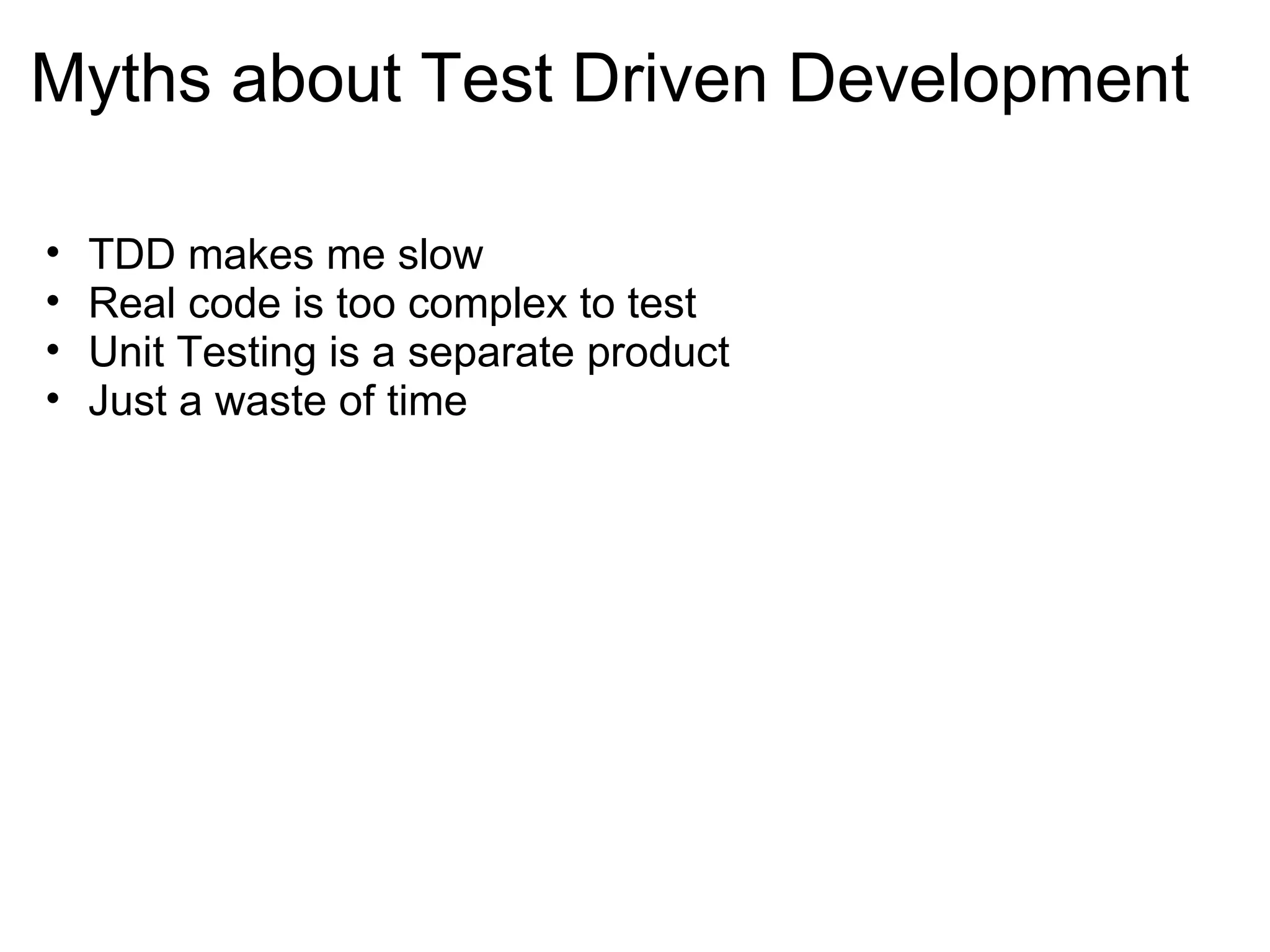 Myths about Test Driven Development TDD makes me slow  Real code is too complex to test Unit Testing is a separate product Just a waste of time  