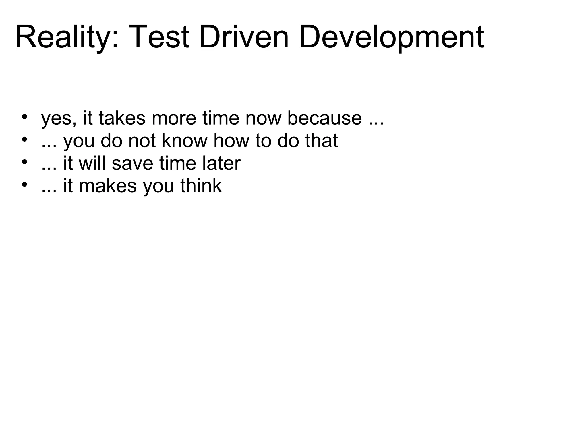 Reality: Test Driven Development yes, it takes more time now because ... ... you do not know how to do that ... it will save time later  ... it makes you think  