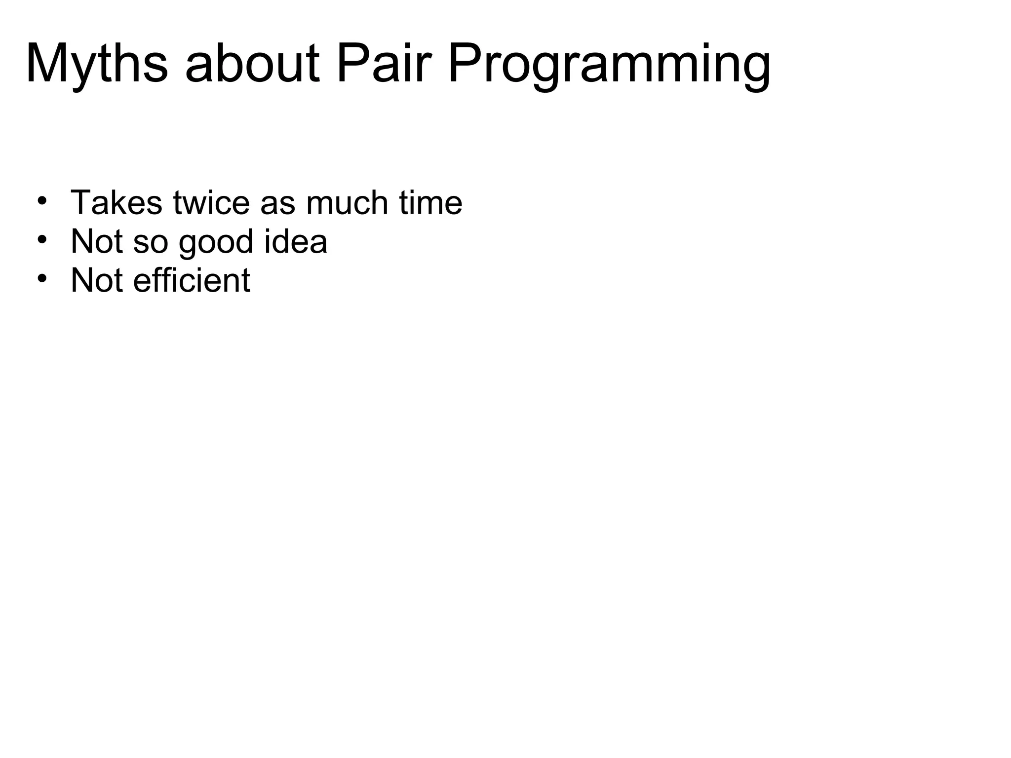 Myths about Pair Programming Takes twice as much time Not so good idea Not efficient  