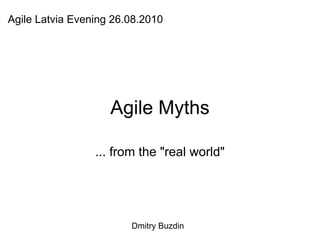 Agile Myths ... from the &quot;real world&quot; Agile Latvia Evening 26.08.2010 Dmitry Buzdin 