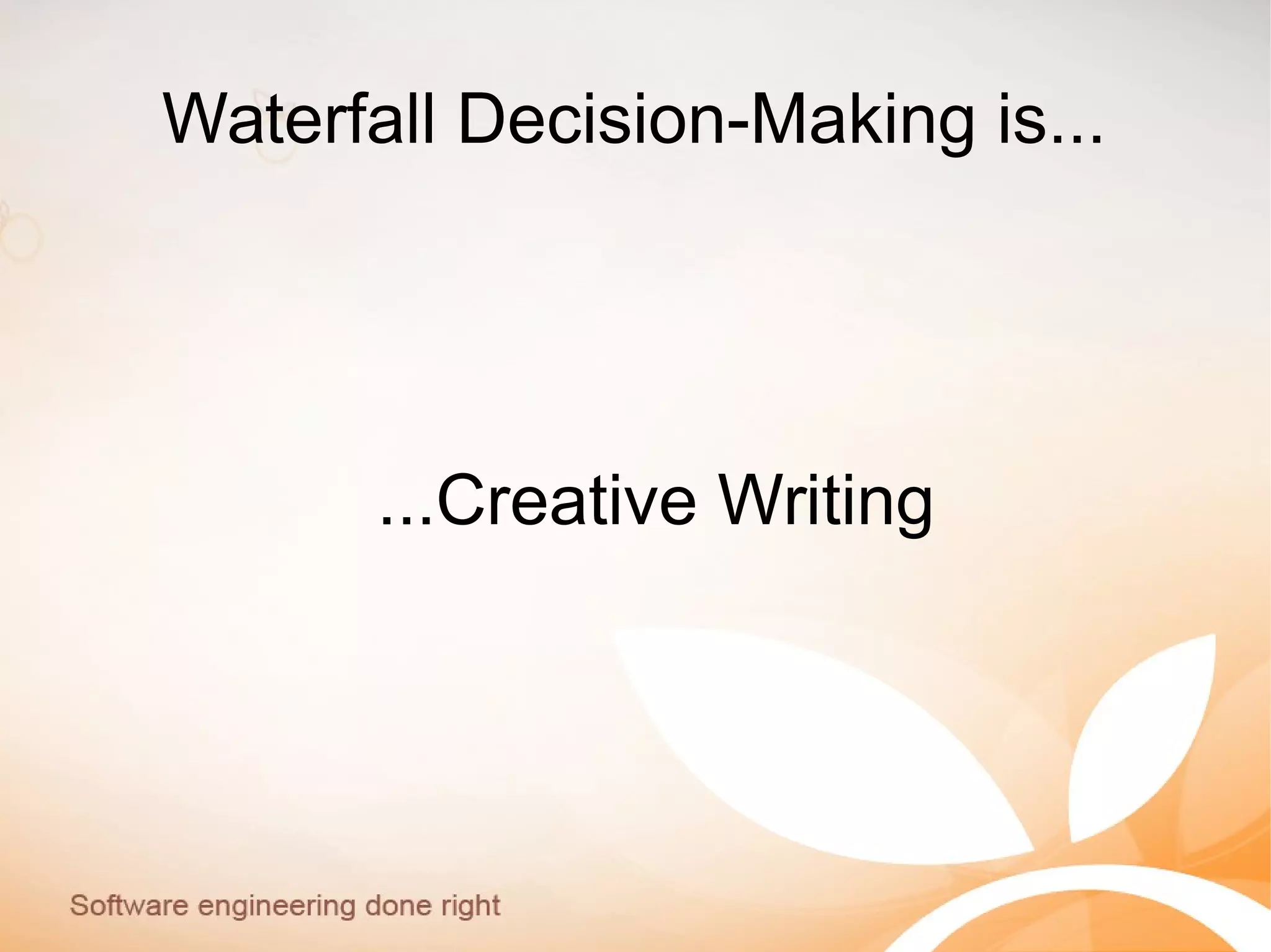 Waterfall Decision-Making is...
...Creative Writing
 