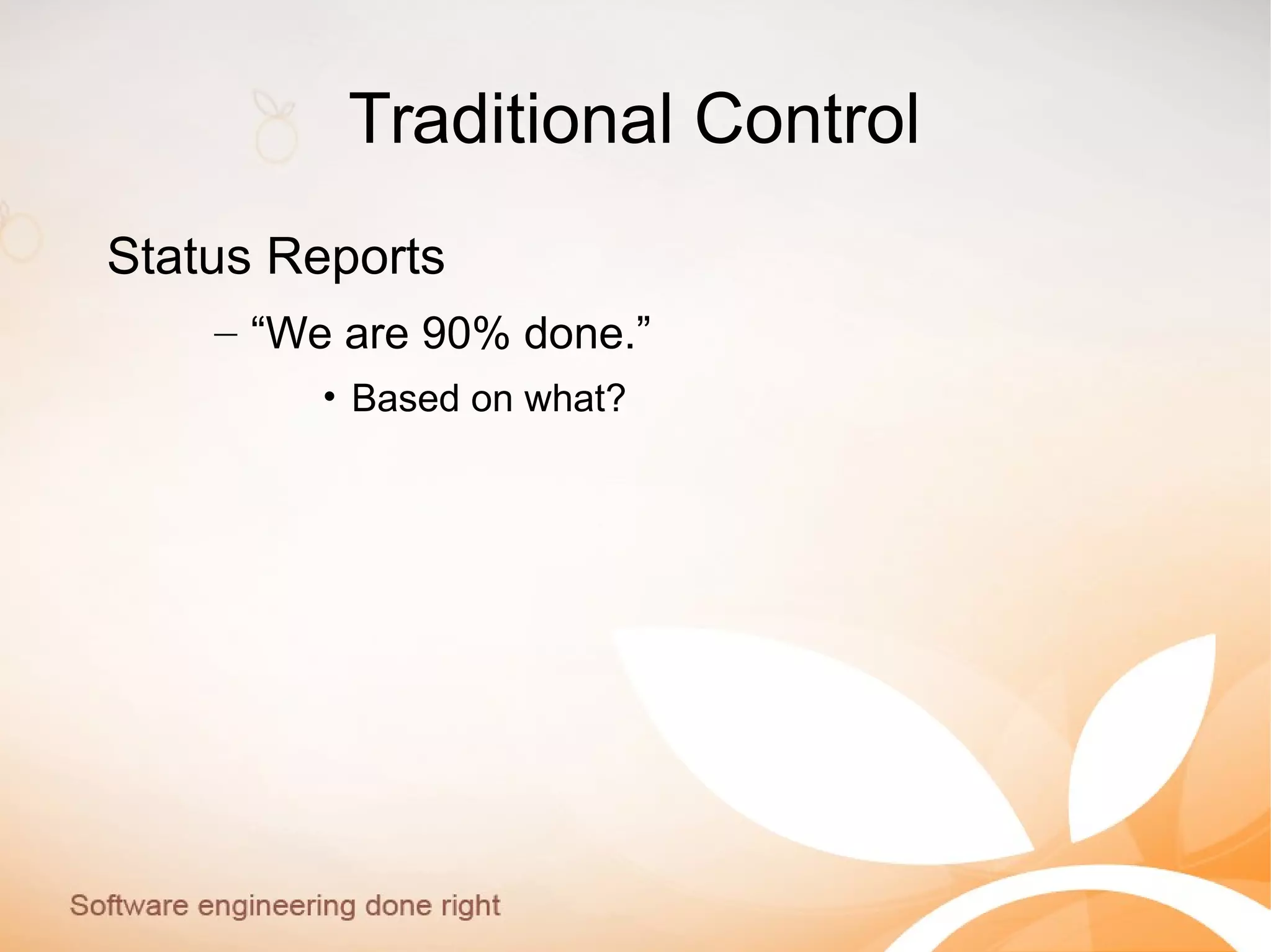 Traditional Control
Status Reports
– “We are 90% done.”
• Based on what?
 