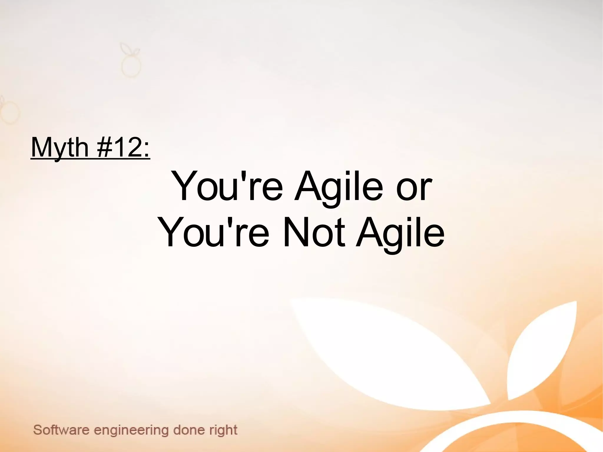 Myth #12:
You're Agile or
You're Not Agile
 