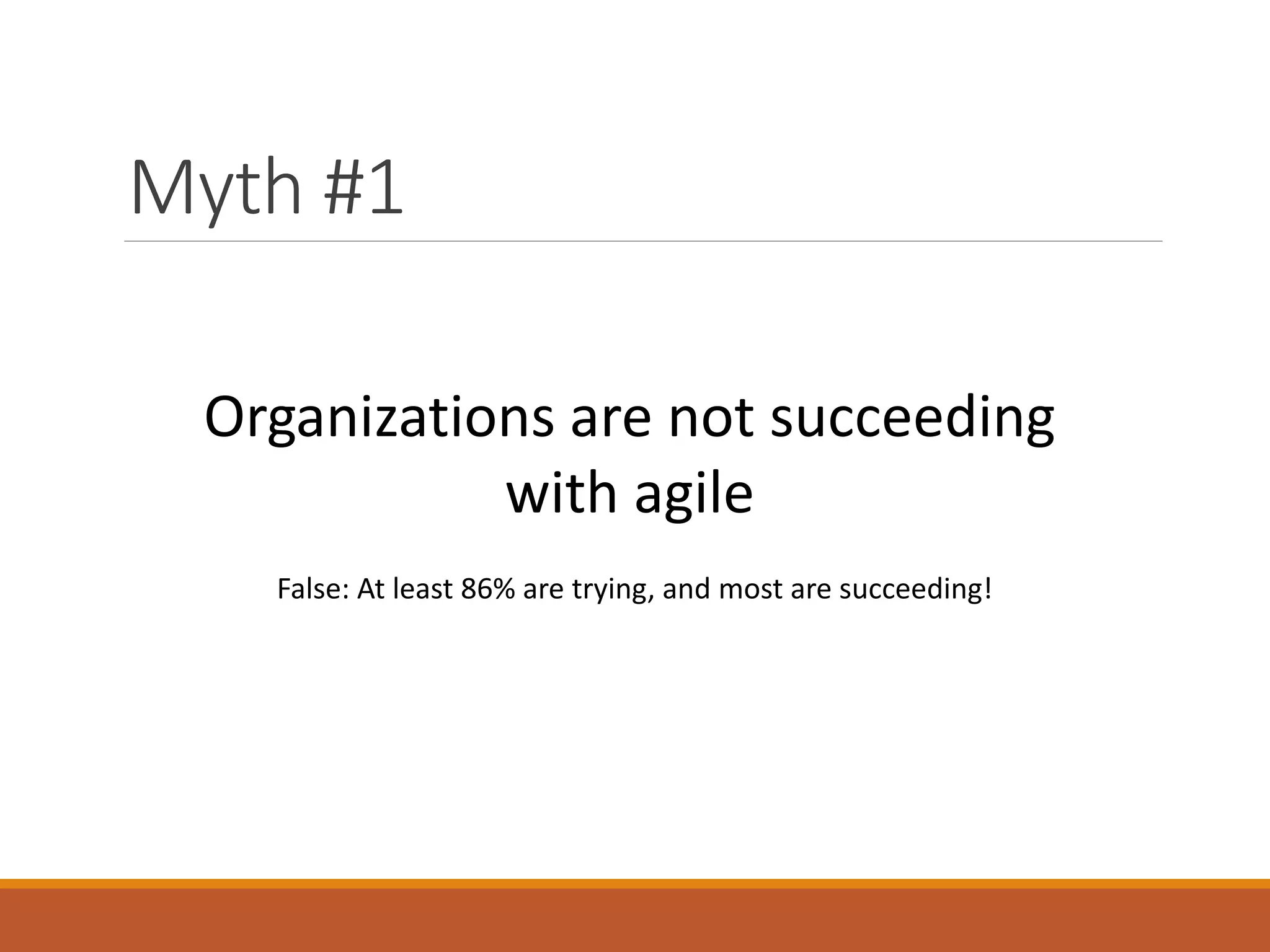 Myth #1
Organizations are not succeeding
with agile
False: At least 86% are trying, and most are succeeding!

 