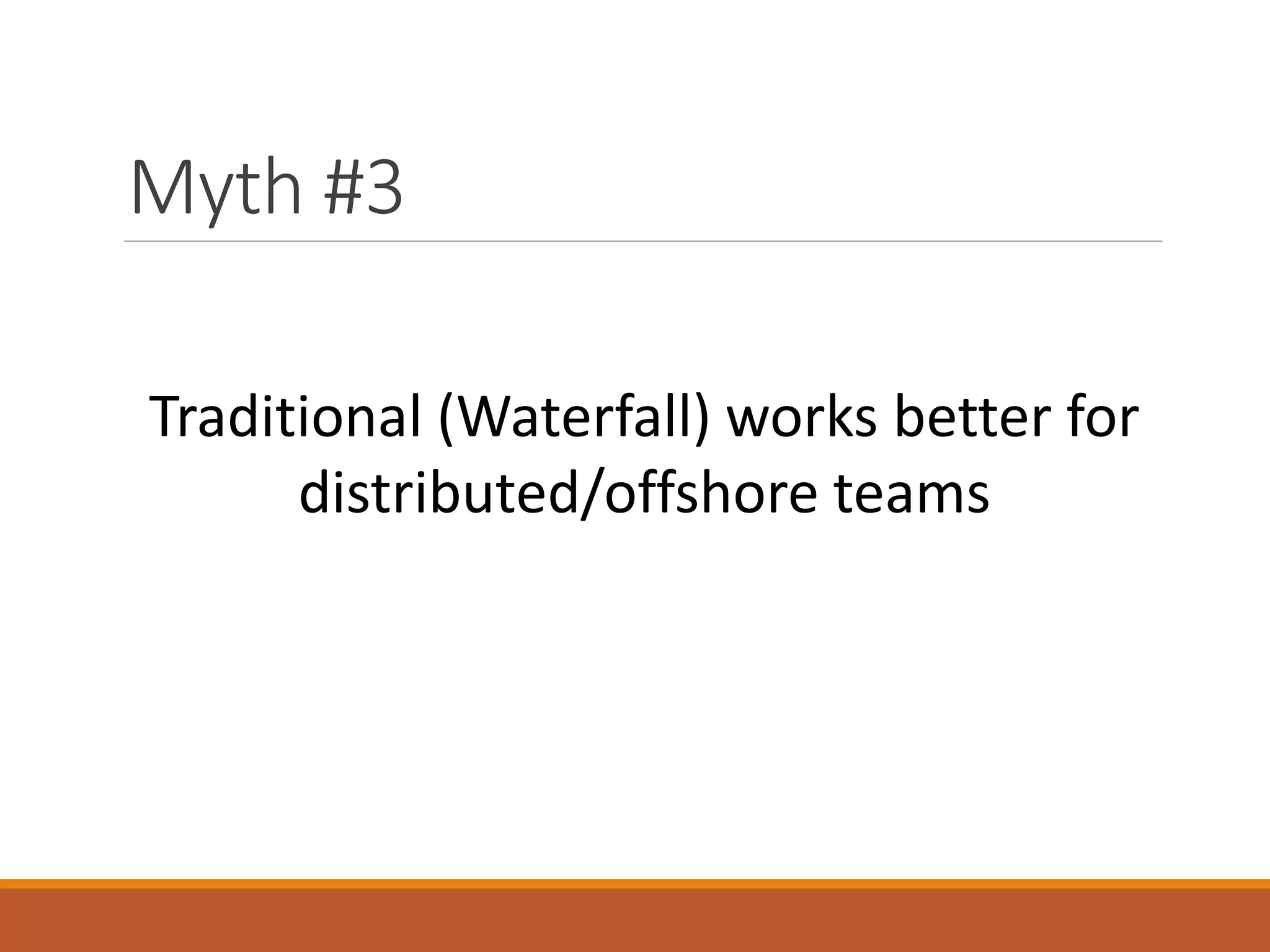 Myth #3
Traditional (Waterfall) works better for
distributed/offshore teams

 