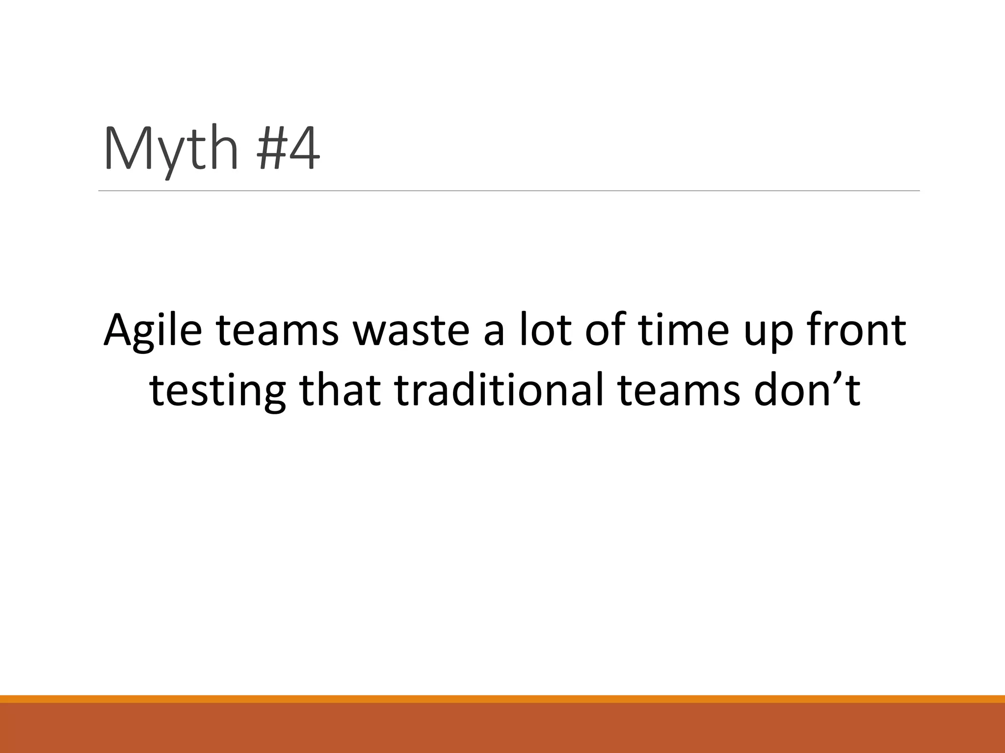 Myth #4
Agile teams waste a lot of time up front
testing that traditional teams don’t

 