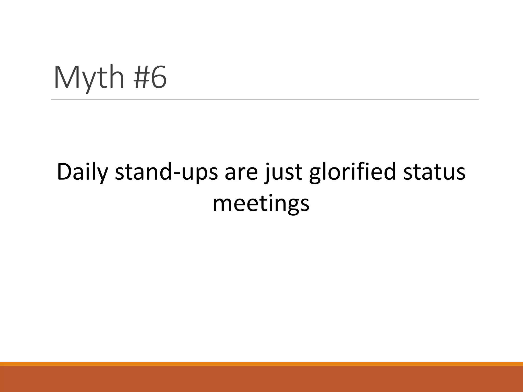 Myth #6
Daily stand-ups are just glorified status
meetings

 