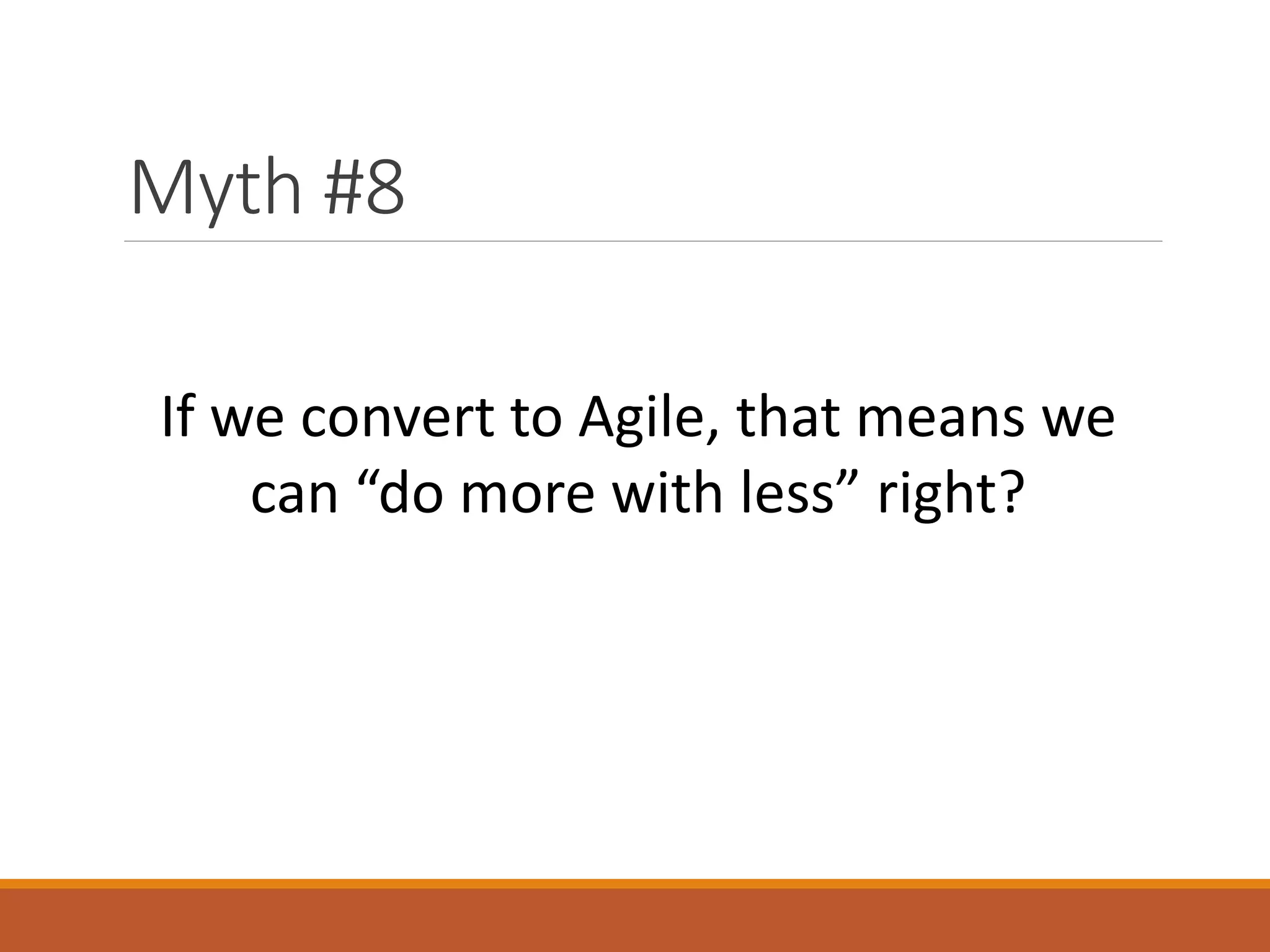Myth #8
If we convert to Agile, that means we
can “do more with less” right?

 