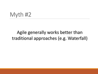 Myth #2
Agile generally works better than
traditional approaches (e.g. Waterfall)

 