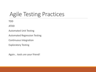 Agile Testing Practices
TDD
ATDD
Automated Unit Testing

Automated Regression Testing
Continuous Integration
Exploratory Testing

Again… tools are your friend!

 