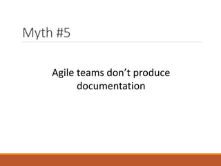 Myth #5
Agile teams don’t produce
documentation

 