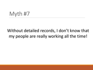 Myth #7
Without detailed records, I don’t know that
my people are really working all the time!

 