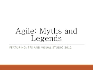 Agile: Myths and
Legends
FEATURING: TFS AND VISUAL STUDIO 2012

 