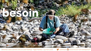 et le véritable
besoin
@famisse www.reussir-son-entreprise.frDessinez votre activité avec le Lean Startup - Agile Nantes - 23 mars 2016
 