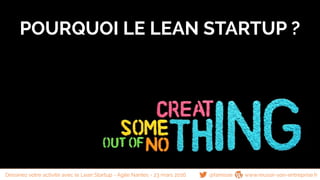 @famisse www.reussir-son-entreprise.fr
POURQUOI LE LEAN STARTUP ?
Dessinez votre activité avec le Lean Startup - Agile Nantes - 23 mars 2016
 